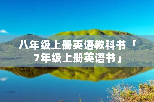 八年级上册英语教科书「7年级上册英语书」