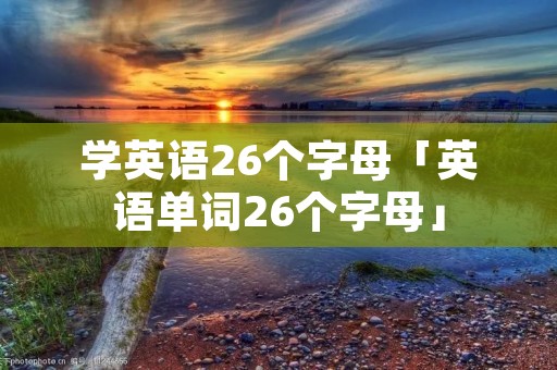学英语26个字母「英语单词26个字母」
