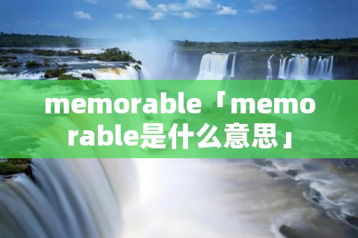memorable「memorable是什么意思」