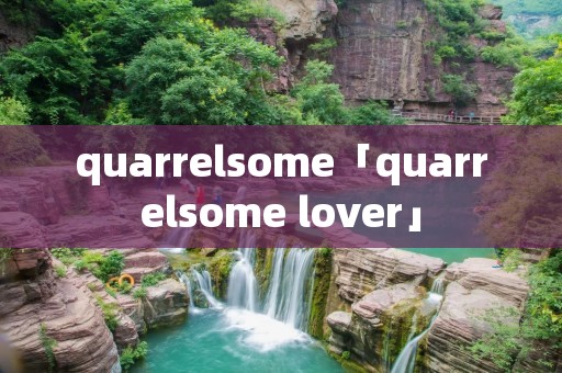 quarrelsome「quarrelsome lover」