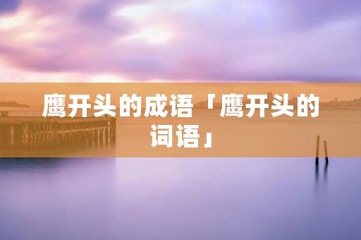 鹰开头的成语「鹰开头的词语」