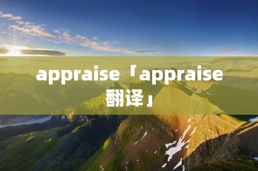 appraise「appraise翻译」 appraise「appraise翻译」