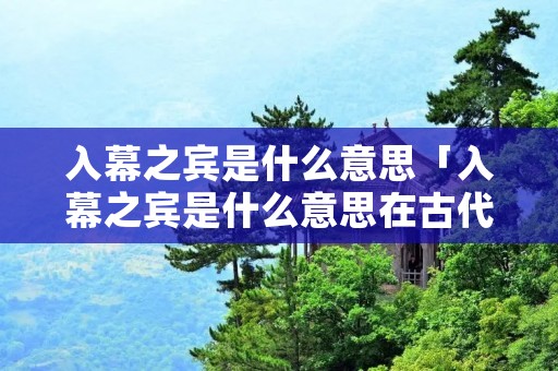 入幕之宾是什么意思「入幕之宾是什么意思在古代」
