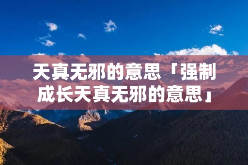 天真无邪的意思「强制成长天真无邪的意思」 天真无邪的意思「强制成长天真无邪的意思」