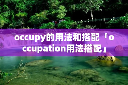 occupy的用法和搭配「occupation用法搭配」