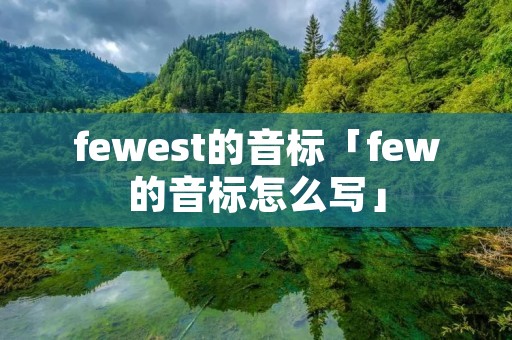 fewest的音标「few的音标怎么写」