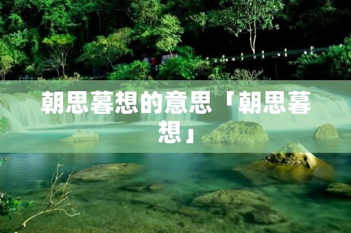 朝思暮想的意思「朝思暮想」