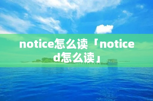 notice怎么读「noticed怎么读」