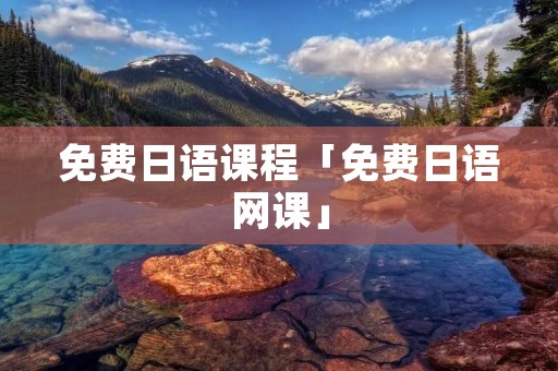 免费日语课程「免费日语网课」