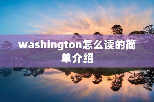 washington怎么读的简单介绍 washington怎么读的简单介绍