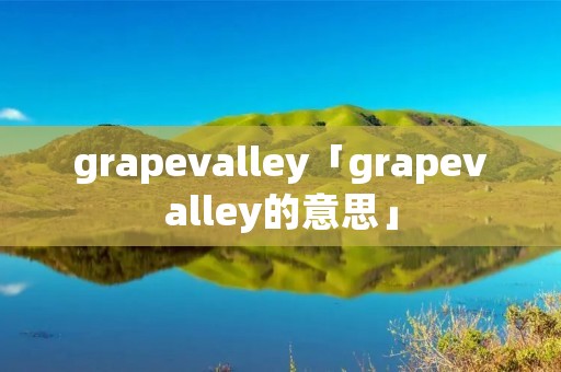 grapevalley「grapevalley的意思」