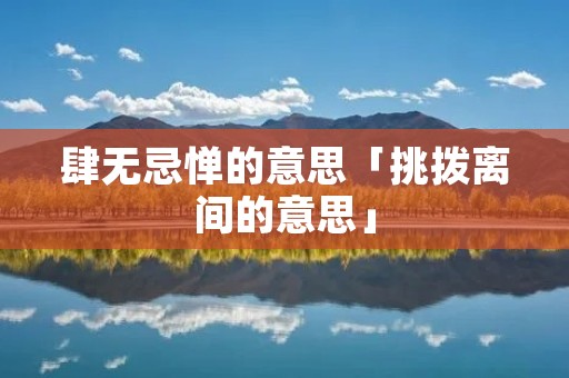 肆无忌惮的意思「挑拨离间的意思」 肆无忌惮的意思「挑拨离间的意思」