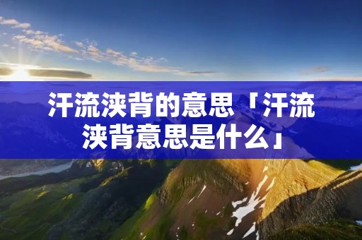 汗流浃背的意思「汗流浃背意思是什么」