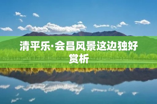 清平乐·会昌风景这边独好赏析