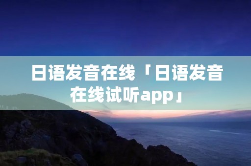 日语发音在线「日语发音在线试听app」 日语发音在线「日语发音在线试听app」
