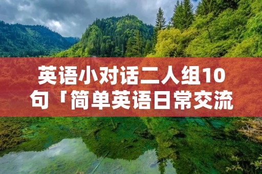 英语小对话二人组10句「简单英语日常交流口语对话」