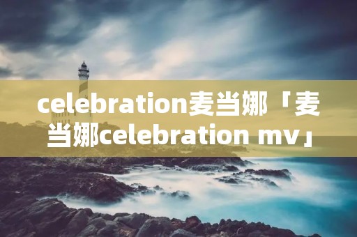 celebration麦当娜「麦当娜celebration mv」 celebration麦当娜「麦当娜celebration mv」