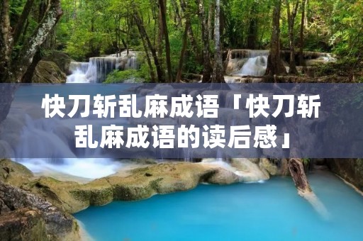 快刀斩乱麻成语「快刀斩乱麻成语的读后感」