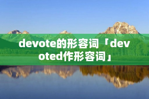 devote的形容词「devoted作形容词」