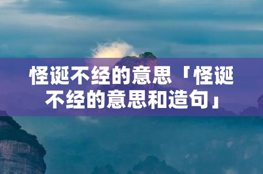 怪诞不经的意思「怪诞不经的意思和造句」