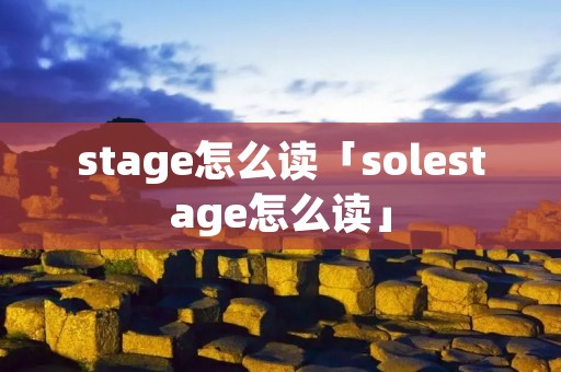 stage怎么读「solestage怎么读」