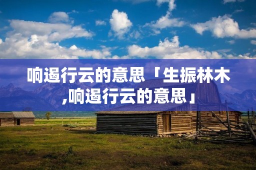 响遏行云的意思「生振林木,响遏行云的意思」