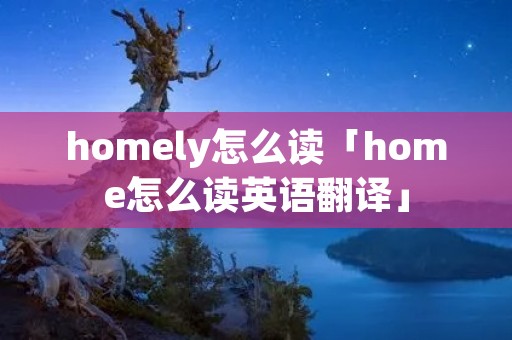 homely怎么读「home怎么读英语翻译」