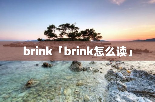 brink「brink怎么读」 brink「brink怎么读」