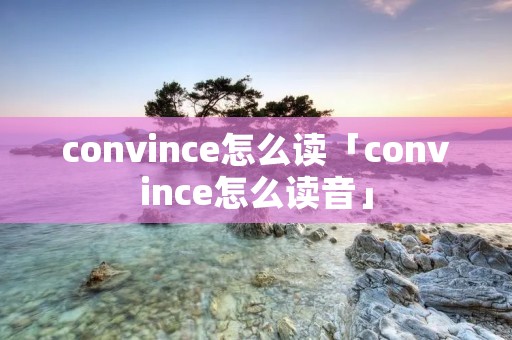 convince怎么读「convince怎么读音」