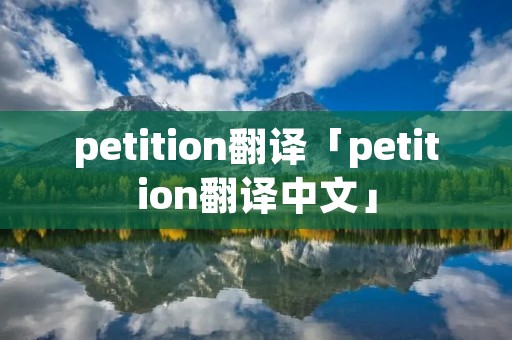 petition翻译「petition翻译中文」 petition翻译「petition翻译中文」
