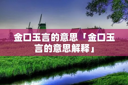 金口玉言的意思「金口玉言的意思解释」