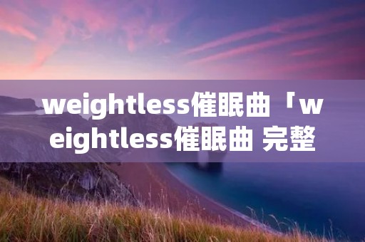 weightless催眠曲「weightless催眠曲 完整版」