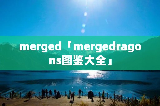 merged「mergedragons图鉴大全」