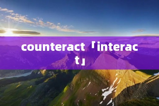 counteract「interact」 counteract「interact」