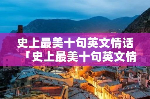 史上最美十句英文情话「史上最美十句英文情话简短」
