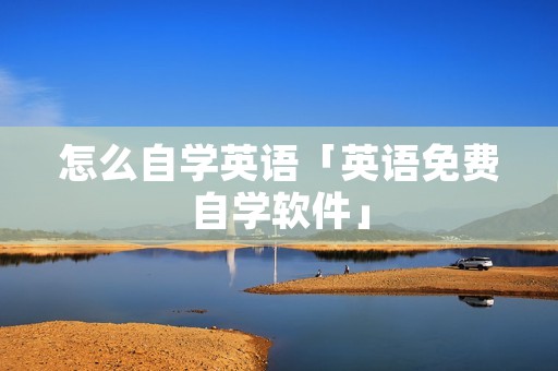 怎么自学英语「英语免费自学软件」