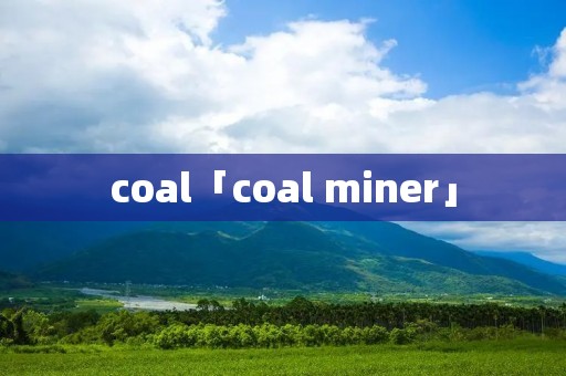 coal「coal miner」 coal「coal miner」