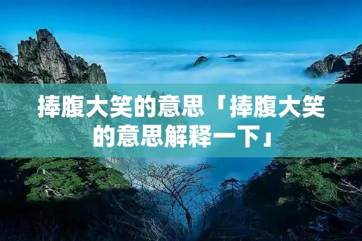捧腹大笑的意思「捧腹大笑的意思解释一下」