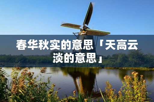 春华秋实的意思「天高云淡的意思」
