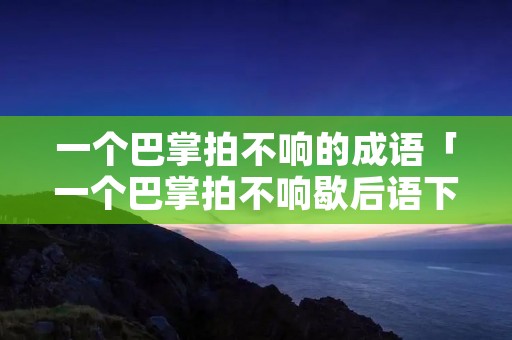 一个巴掌拍不响的成语「一个巴掌拍不响歇后语下一句」