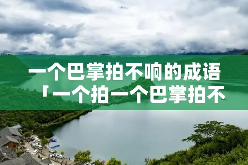 一个巴掌拍不响的成语「一个拍一个巴掌拍不响的成语」 一个巴掌拍不响的成语「一个拍一个巴掌拍不响的成语」