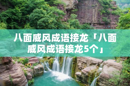八面威风成语接龙「八面威风成语接龙5个」 八面威风成语接龙「八面威风成语接龙5个」