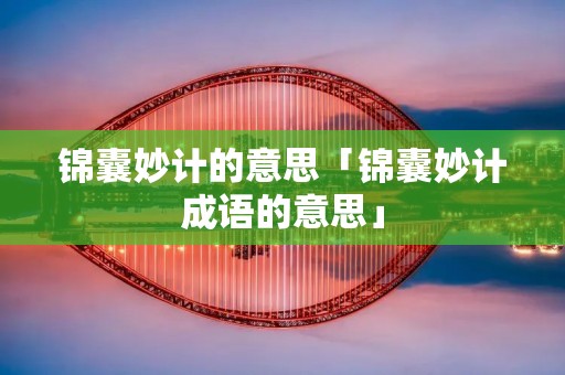 锦囊妙计的意思「锦囊妙计成语的意思」