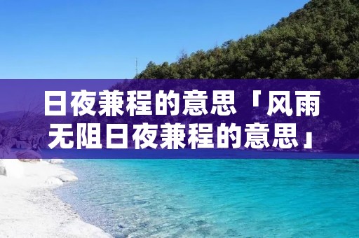 日夜兼程的意思「风雨无阻日夜兼程的意思」