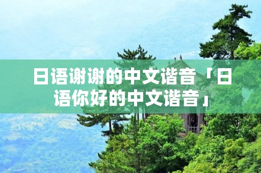 日语谢谢的中文谐音「日语你好的中文谐音」