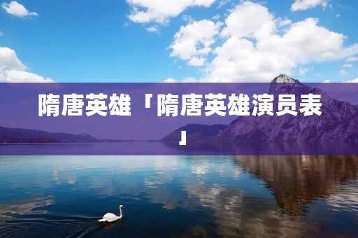 隋唐英雄「隋唐英雄演员表」