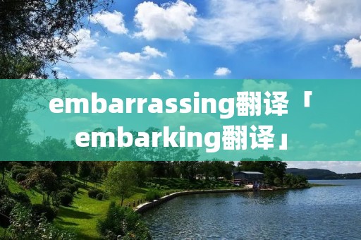 embarrassing翻译「embarking翻译」