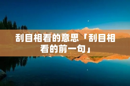 刮目相看的意思「刮目相看的前一句」