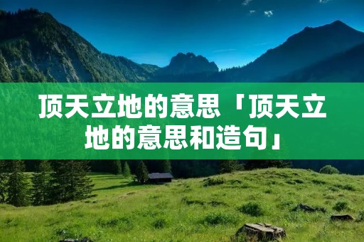 顶天立地的意思「顶天立地的意思和造句」