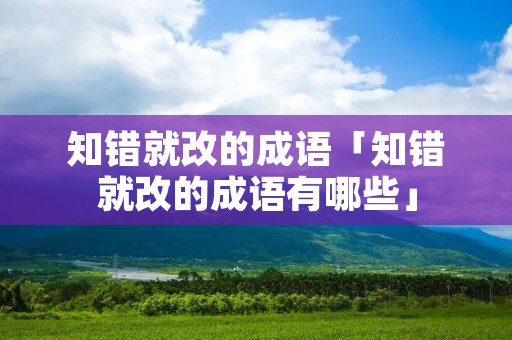 知错就改的成语「知错就改的成语有哪些」